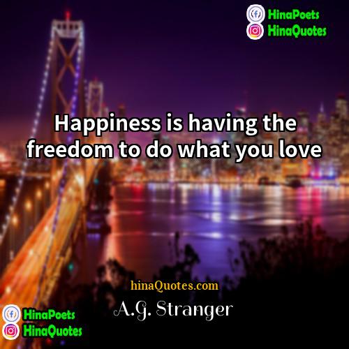 AG Stranger Quotes | Happiness is having the freedom to do